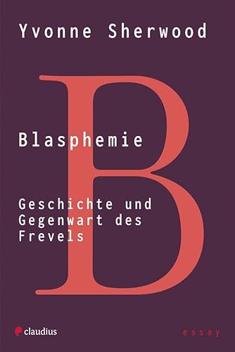 Blasphemie: Geschichte und Gegenwart des Frevels von Claudius