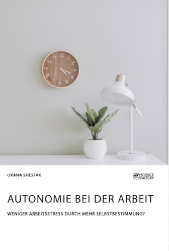 Autonomie bei der Arbeit. Weniger Arbeitsstress durch mehr Selbstbestimmung? Autonomie bei der Arbeit. Weniger Arbeitsstress durch mehr Selbstbestimmung? von Science Factory