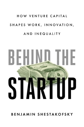 Behind the Startup: How Venture Capital Shapes Work, Innovation, and Inequality von University of California Press