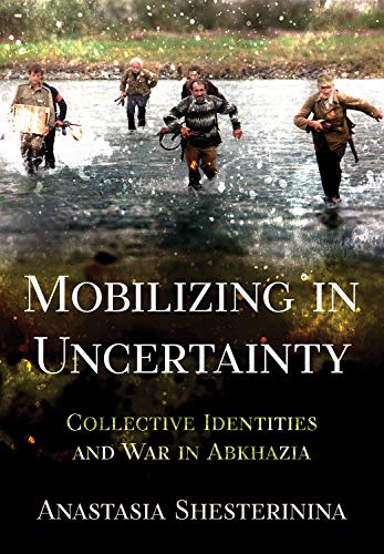 Mobilizing in Uncertainty: Collective Identities and War in Abkhazia von Cornell University Press