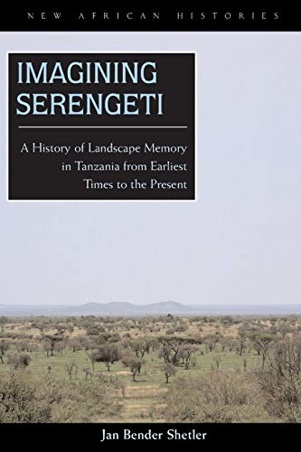 Imagining Serengeti: A History of Landscape Memory in Tanzania from Earliest Times to the Present (New African Histories)