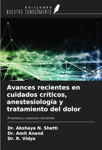 Avances recientes en cuidados críticos, anestesiología y tratamiento del dolor: Anestesia y avances recientes von Ediciones Nuestro Conocimiento