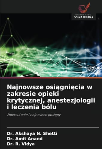 Najnowsze osiągnięcia w zakresie opieki krytycznej, anestezjologii i leczenia bólu: Znieczulenie i najnowsze postępy: Znieczulenie i najnowsze post¿py von Wydawnictwo Nasza Wiedza