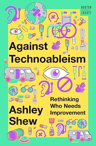 Against Technoableism: Rethinking Who Needs Improvement (Norton Shorts, Band 0)