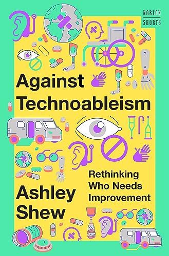 Against Technoableism: Rethinking Who Needs Improvement (Norton Shorts, Band 0)