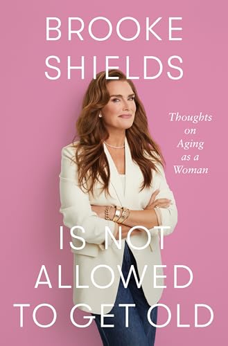 Brooke Shields Is Not Allowed to Get Old: Thoughts on Aging as a Woman von Flatiron Books