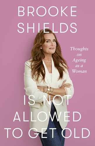 Brooke Shields is Not Allowed to Get Old: Thoughts on ageing as a woman von Piatkus