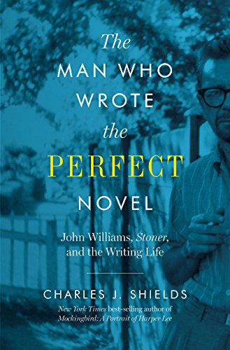 The Man Who Wrote the Perfect Novel: John Williams, Stoner, and the Writing Life The Man Who Wrote the Perfect Novel: John Williams, Stoner, and the Writing Life