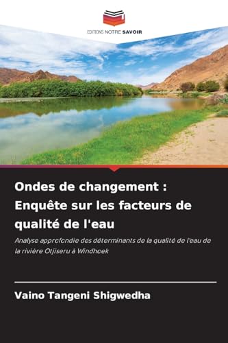 Ondes de changement : Enquête sur les facteurs de qualité de l'eau: Analyse approfondie des déterminants de la qualité de l'eau de la rivière Otjiseru à Windhoek von Editions Notre Savoir