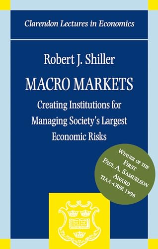 Macro Markets: Creating Institutions for Managing Society's Largest Economic Risks (Clarendon Lectures in Economics)