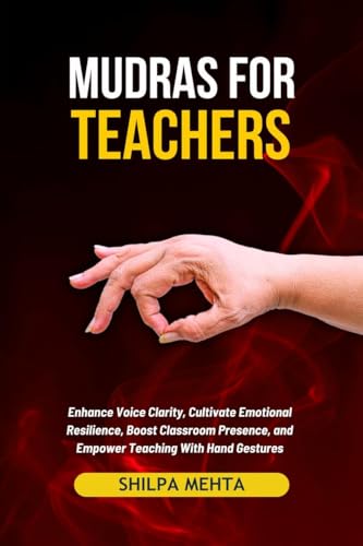 Mudras For Teachers: Enhance Voice Clarity, Cultivate Emotional Resilience, Boost Classroom Presence, and Empower Teaching With Hand Gestures von Notion Press