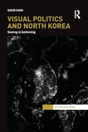 Visual Politics and North Korea: Seeing is Believing (Interventions) von Routledge