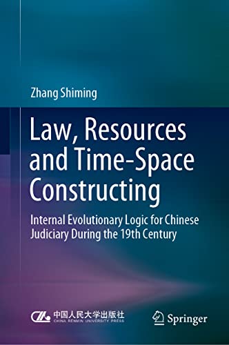 Law, Resources and Time-Space Constructing: Internal Evolutionary Logic for Chinese Judiciary During the 19th Century von Springer