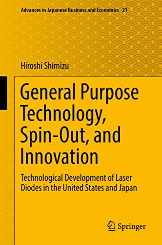 General Purpose Technology, Spin-Out, and Innovation: Technological Development of Laser Diodes in the United States and Japan (Advances in Japanese Business and Economics, 21, Band 21)