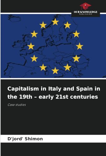 Capitalism in Italy and Spain in the 19th – early 21st centuries: Case studies Capitalism in Italy and Spain in the 19th – early 21st centuries: Case studies von Our Knowledge Publishing