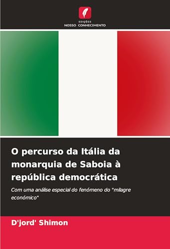 O percurso da Itália da monarquia de Saboia à república democrática: Com uma análise especial do fenómeno do "milagre económico" von Edições Nosso Conhecimento
