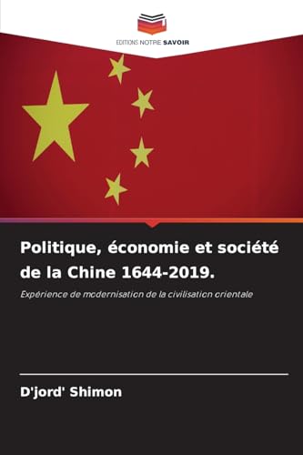 Politique, économie et société de la Chine 1644-2019.: Expérience de modernisation de la civilisation orientale Politique, économie et société de la Chine 1644-2019.: Expérience de modernisation de la civilisation orientale von Editions Notre Savoir