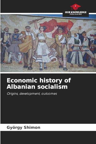Economic history of Albanian socialism: Origins, development, outcomes Economic history of Albanian socialism: Origins, development, outcomes von Our Knowledge Publishing