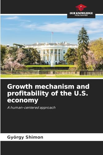 Growth mechanism and profitability of the U.S. economy: A human-centered approach Growth mechanism and profitability of the U.S. economy: A human-centered approach von Our Knowledge Publishing