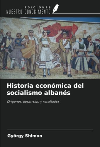 Historia económica del socialismo albanés: Orígenes, desarrollo y resultados von Ediciones Nuestro Conocimiento