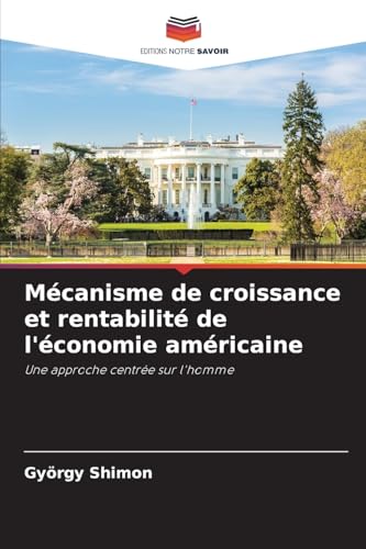 Mécanisme de croissance et rentabilité de l'économie américaine: Une approche centrée sur l'homme Mécanisme de croissance et rentabilité de l'économie américaine: Une approche centrée sur l'homme von Editions Notre Savoir