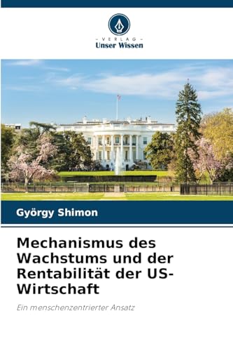 Mechanismus des Wachstums und der Rentabilität der US-Wirtschaft: Ein menschenzentrierter Ansatz Mechanismus des Wachstums und der Rentabilität der US-Wirtschaft: Ein menschenzentrierter Ansatz von Verlag Unser Wissen