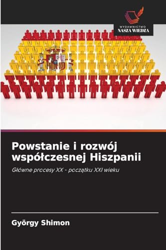 Powstanie i rozwój współczesnej Hiszpanii: Główne procesy XX - początku XXI wieku: G¿ówne procesy XX - pocz¿tku XXI wieku von Wydawnictwo Nasza Wiedza