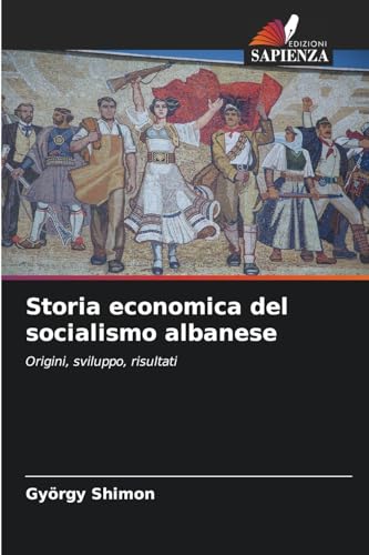 Storia economica del socialismo albanese: Origini, sviluppo, risultati Storia economica del socialismo albanese: Origini, sviluppo, risultati von Edizioni Sapienza