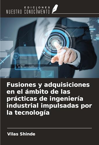 Fusiones y adquisiciones en el ámbito de las prácticas de ingeniería industrial impulsadas por la tecnología von Ediciones Nuestro Conocimiento