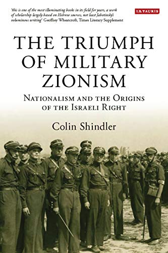 The Triumph of Military Zionism: Nationalism and the Origins of the Israeli Right (International Library of Political Studies)