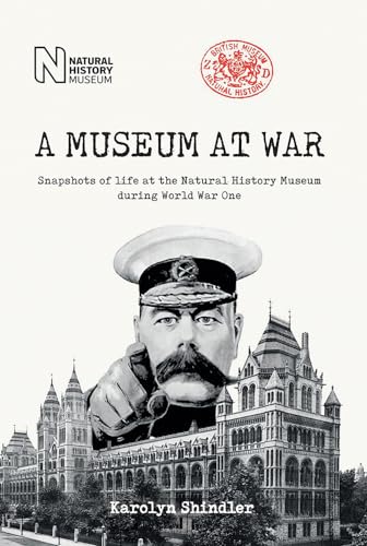 A Museum at War: Snapshots of life at the Natural History Museum during World War One: Snapshots of the Natural History Museum During World War One