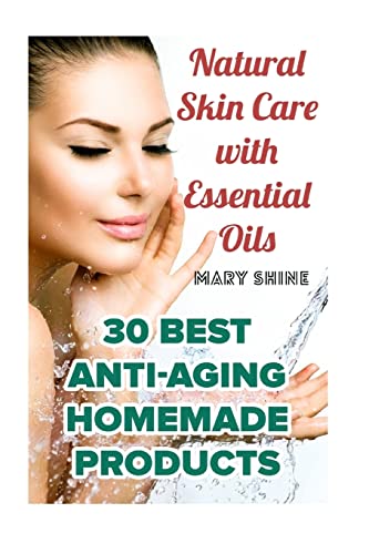 Natural Skin Care with Essential Oils: 30 Best Anti-Aging Homemade Products: (Healthy Skin Care, Homemade Skin Care) (Natural Beauty Book)