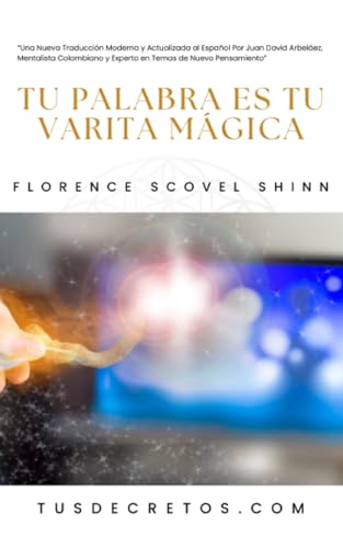 Tu Palabra Es Tu Varita Mágica - Florence Scovel Shinn: Una Nueva Traducción Moderna y Actualizada al Español Por Juan David Arbeláez, Mentalista Colombiano y Experto en Temas de Nuevo Pensamiento Tu Palabra Es Tu Varita Mágica - Florence Scovel Shinn: Una Nueva Traducción Moderna y Actualizada al Español Por Juan David Arbeláez, Mentalista Colombiano y Experto en Temas de Nuevo Pensamiento