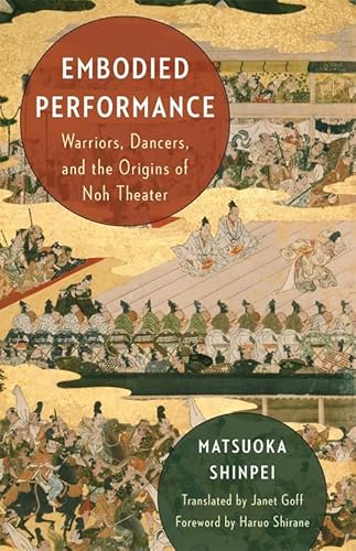 Embodied Performance: Warriors, Dancers, and the Origins of Noh Theater von Columbia University Press
