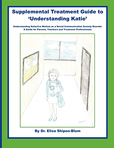 Supplemental Treatment Guide to 'Understanding Katie': Understanding Selective Mutism as a Social Communication Anxiety Disorder; A Guide for Parents, Teachers and Treatment Professionals