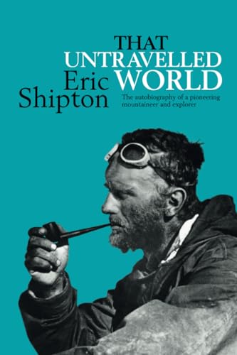 That Untravelled World: The autobiography of a pioneering mountaineer and explorer (Eric Shipton: The Mountain Travel Books) von Vertebrate Publishing