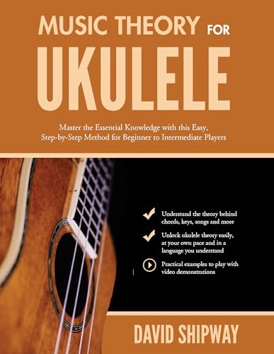 Music Theory for Ukulele: Master the Essential Knowledge with this Easy, Step-by-Step Method for Beginner to Intermediate Players