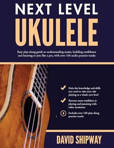 Next Level Ukulele: Easy play-along guide to understanding music, building confidence and learning to jam like a pro, with over 100 audio practice tracks