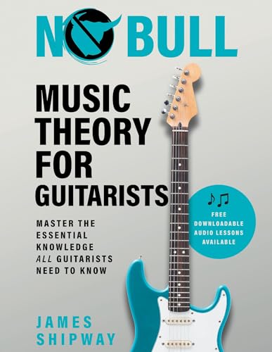 No Bull Music Theory for Guitarists: Master the Essential Knowledge all Guitarists Need to Know No Bull Music Theory for Guitarists: Master the Essential Knowledge all Guitarists Need to Know