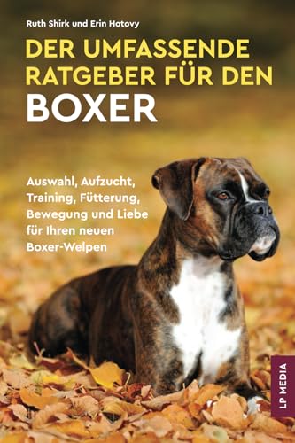 Der Umfassende Ratgeber Für Den Boxer: Auswahl, Aufzucht, Training, Fütterung, Bewegung und Liebe Für Ihren Neuen Boxer-Welpen von LP Media Inc.