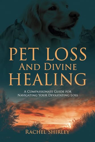 Pet Loss And Divine Healing: A Compassionate Guide For Navigating Your Devastating Loss von Rachel\Shirley#LLC UNITED STATES