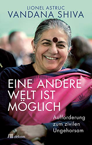 Eine andere Welt ist möglich: Aufforderung zum zivilen Ungehorsam. Wege zu Ernährungssouveränität, Saatgutfreiheit, Ökofeminismus und globaler Gerechtigkeit von Oekom Verlag GmbH