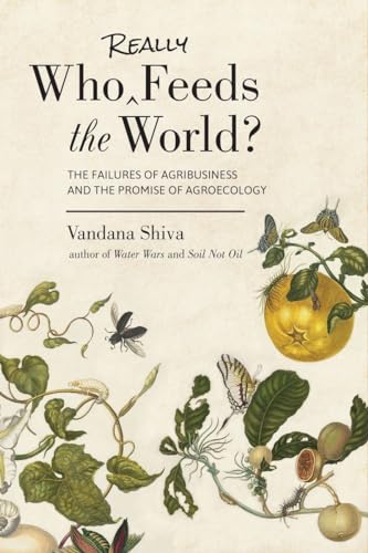 Who Really Feeds the World?: The Failures of Agribusiness and the Promise of Agroecology Who Really Feeds the World?: The Failures of Agribusiness and the Promise of Agroecology