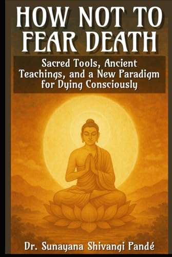 How Not to Fear Death: Sacred Tools, Ancient Teachings, and a New Paradigm for Dying Consciously (Life in the Bliss Lane) von Independently published