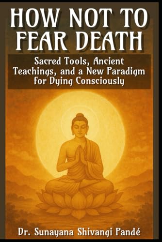 How Not to Fear Death: Sacred Tools, Ancient Teachings, and a New Paradigm for Dying Consciously (Life in the Bliss Lane) von Independently published