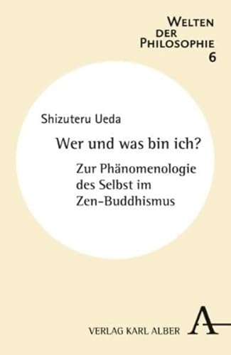 Wer und was bin ich?: Zur Phänomenologie des Selbst im Zen-Buddhismus (Welten der Philosophie)