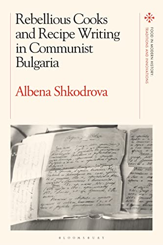 Rebellious Cooks and Recipe Writing in Communist Bulgaria (Food in Modern History: Traditions and Innovations) von Bloomsbury Academic