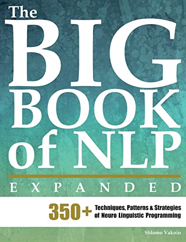 The Big Book of NLP, Expanded: 350+ Techniques, Patterns & Strategies of Neuro Linguistic Programming (Practical Applications of Neuro Linguistic Programming, Band 1)