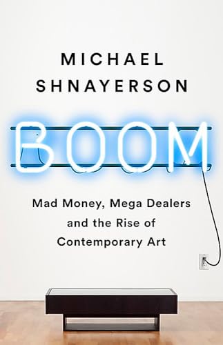 Boom: Mad Money, Mega Dealers, and the Rise of Contemporary Art