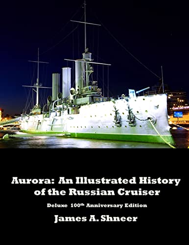 Aurora: An Illustrated History of the Russian Cruiser - Deluxe 100th Anniversary Edition.: An Illustrated History of the Russian Cruiser - Deluxe 100th Anniversary Edition.